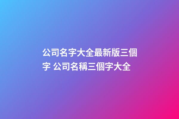 公司名字大全最新版三個字 公司名稱三個字大全-第1張-公司起名-玄機派